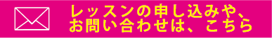 レッスンの申し込みや、お問い合わせは、こちら
